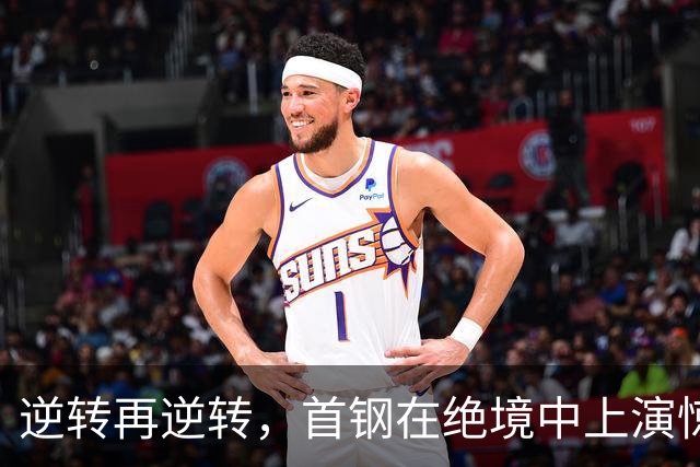 逆转再逆转，首钢在绝境中上演惊天大逆袭！